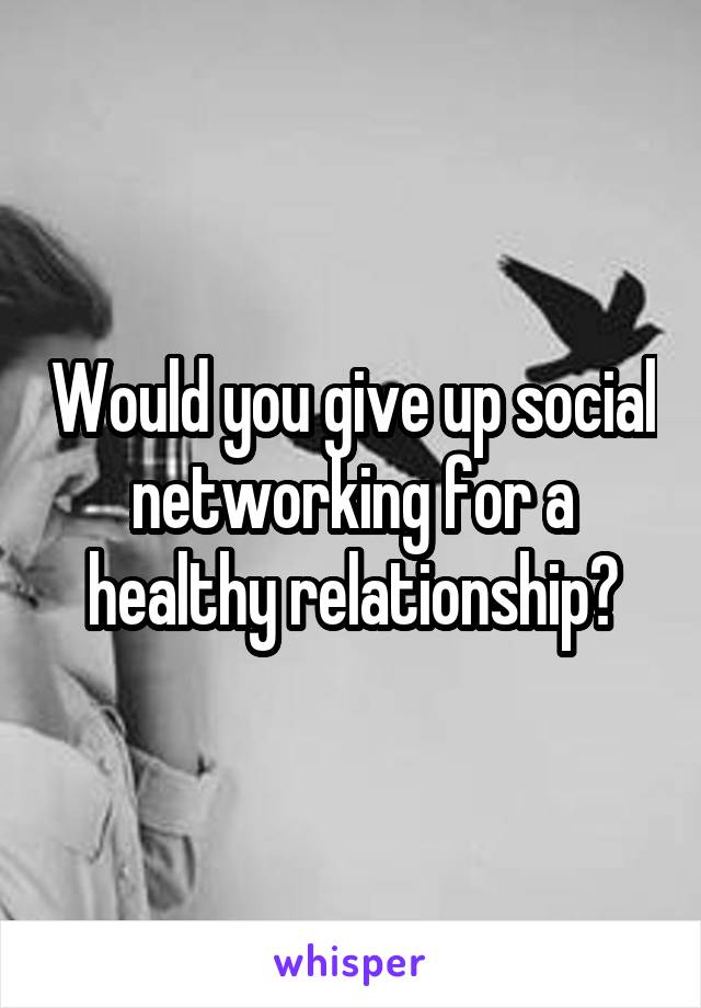 Would you give up social networking for a healthy relationship?