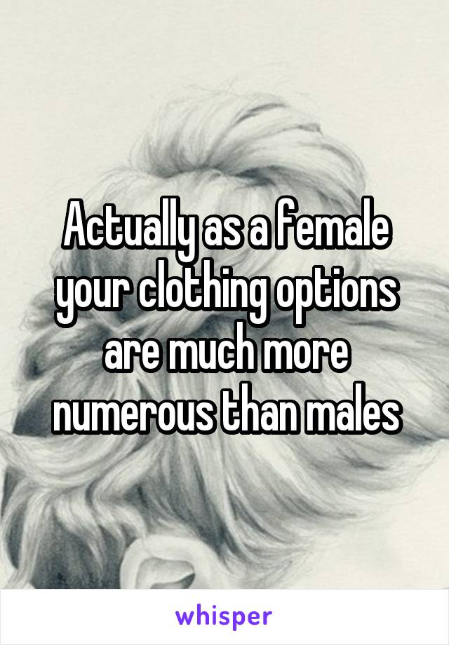 Actually as a female your clothing options are much more numerous than males