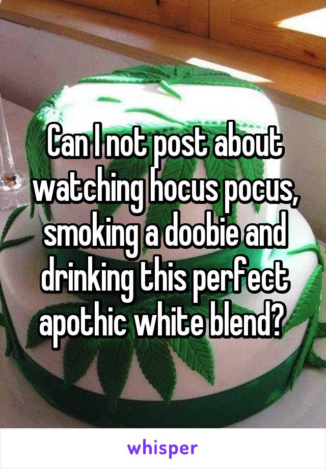 Can I not post about watching hocus pocus, smoking a doobie and drinking this perfect apothic white blend? 