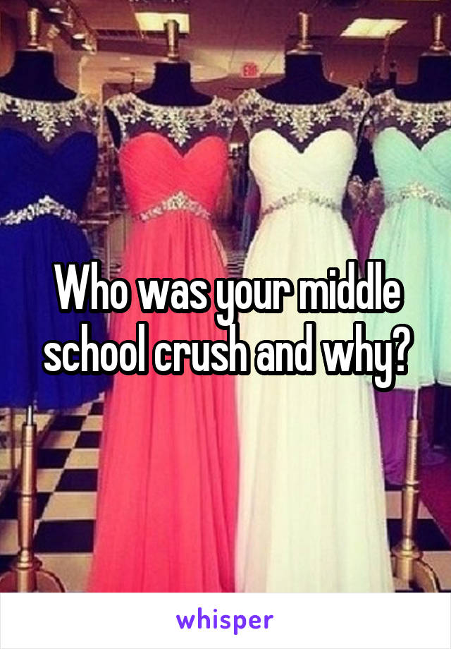 Who was your middle school crush and why?