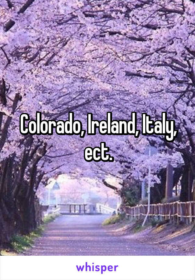 Colorado, Ireland, Italy, ect.