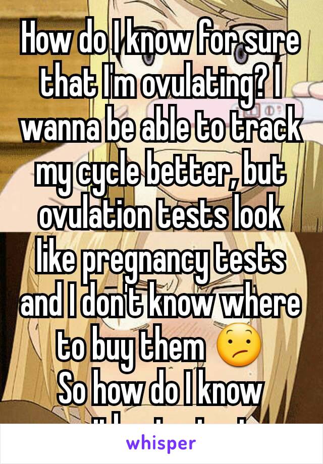 How do I know for sure that I'm ovulating? I wanna be able to track my cycle better, but ovulation tests look like pregnancy tests and I don't know where to buy them 😕
So how do I know without a test