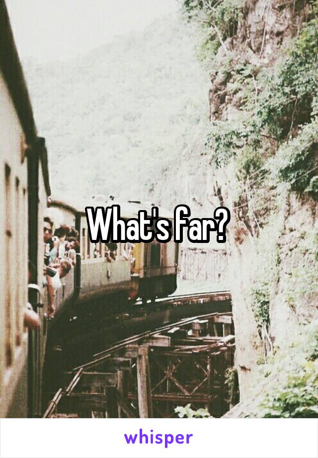 What's far? 
