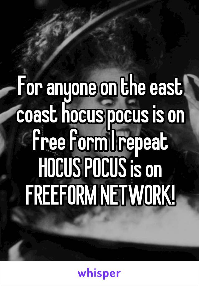 For anyone on the east coast hocus pocus is on free form I repeat HOCUS POCUS is on FREEFORM NETWORK!