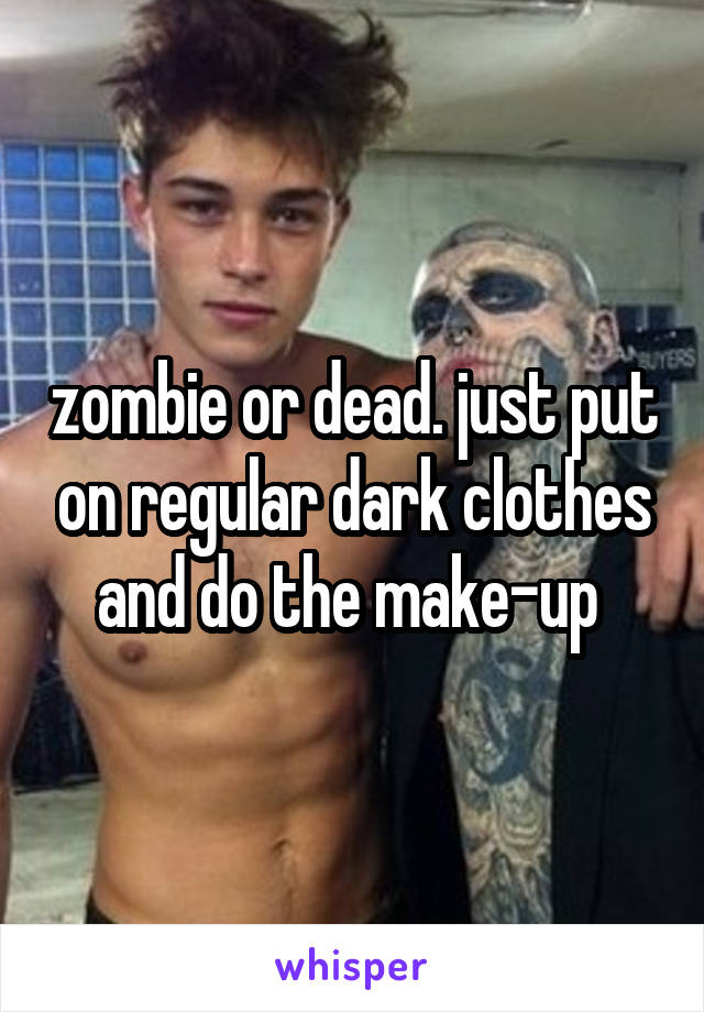 zombie or dead. just put on regular dark clothes and do the make-up 