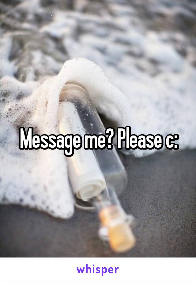 Message me? Please c: