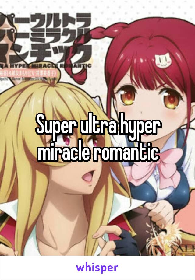 Super ultra hyper miracle romantic