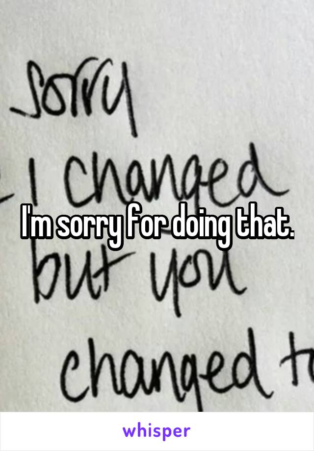 I'm sorry for doing that.