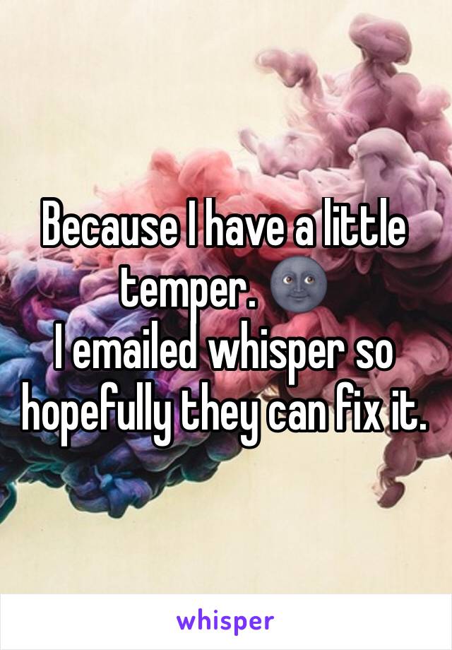 Because I have a little temper. 🌚
I emailed whisper so hopefully they can fix it. 
