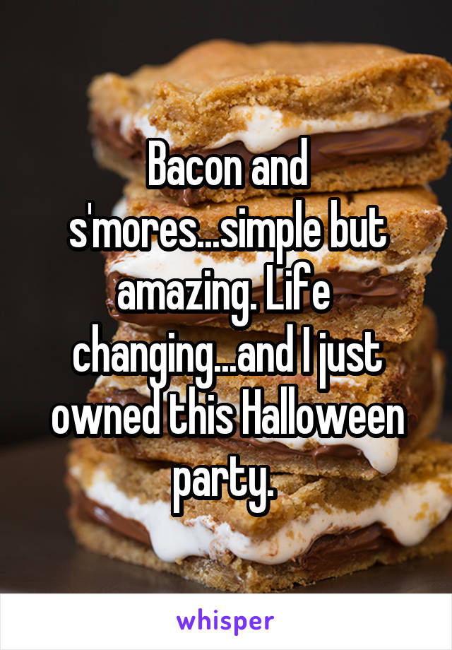 Bacon and s'mores...simple but amazing. Life  changing...and I just owned this Halloween party. 