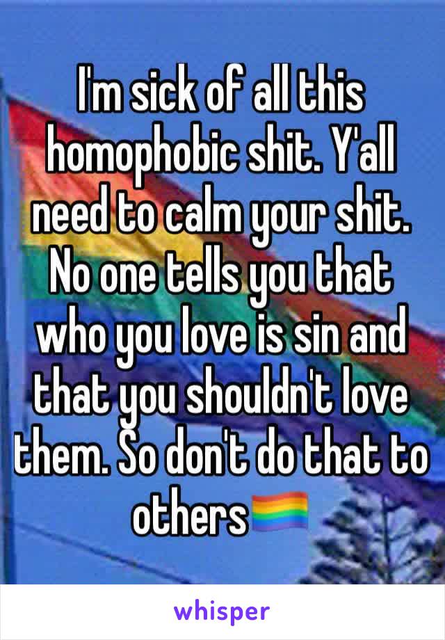 I'm sick of all this homophobic shit. Y'all need to calm your shit. No one tells you that who you love is sin and that you shouldn't love them. So don't do that to others🏳️‍🌈