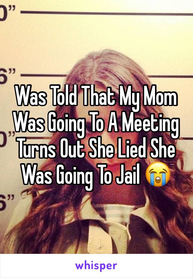 Was Told That My Mom Was Going To A Meeting Turns Out She Lied She Was Going To Jail 😭