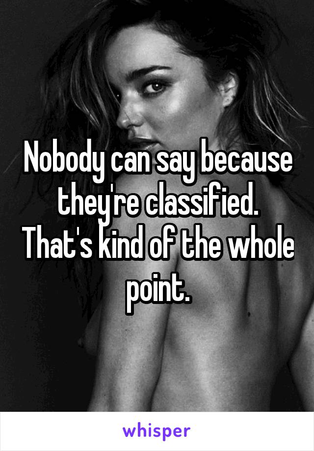 Nobody can say because they're classified. That's kind of the whole point.