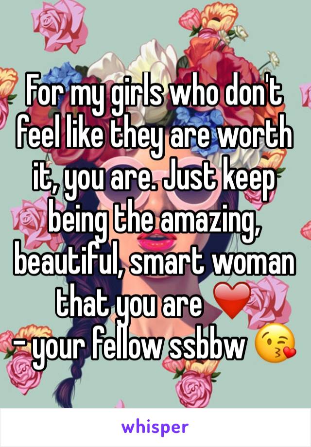 For my girls who don't feel like they are worth it, you are. Just keep being the amazing, beautiful, smart woman that you are ❤️
- your fellow ssbbw 😘