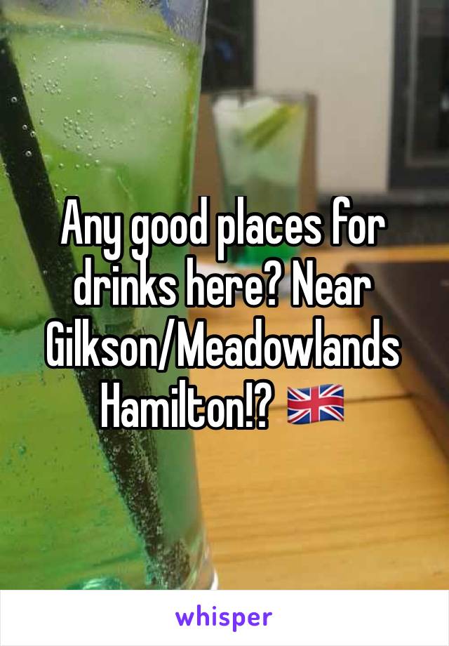 Any good places for drinks here? Near Gilkson/Meadowlands Hamilton!? 🇬🇧