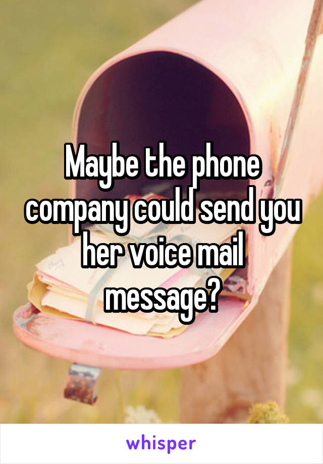 Maybe the phone company could send you her voice mail message?