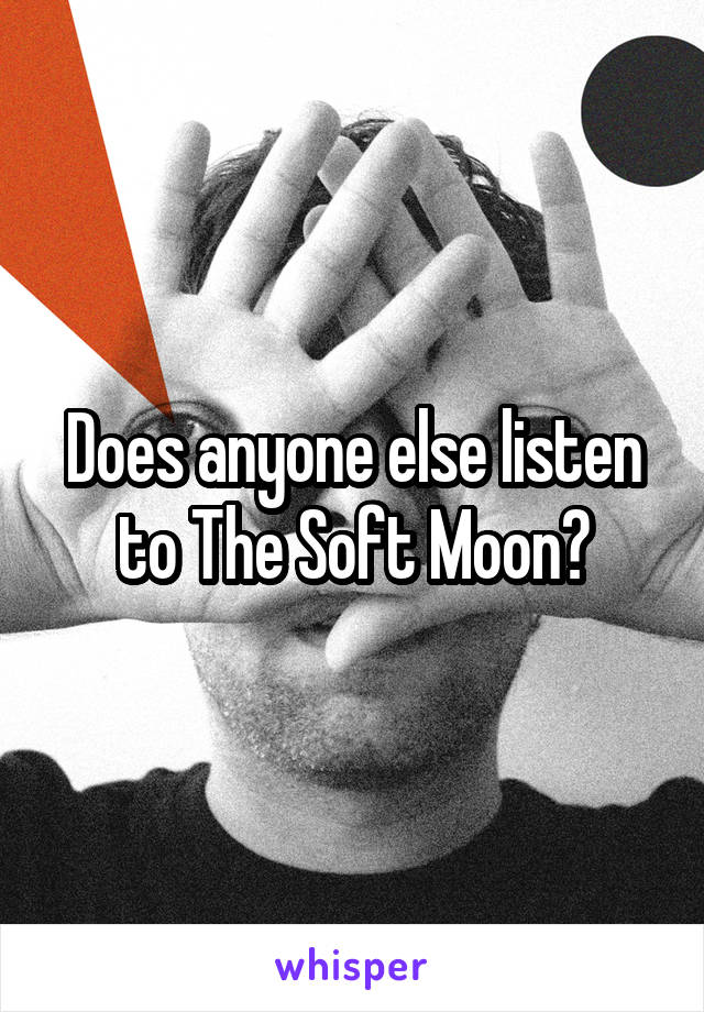 Does anyone else listen to The Soft Moon?