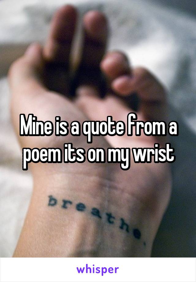 Mine is a quote from a poem its on my wrist