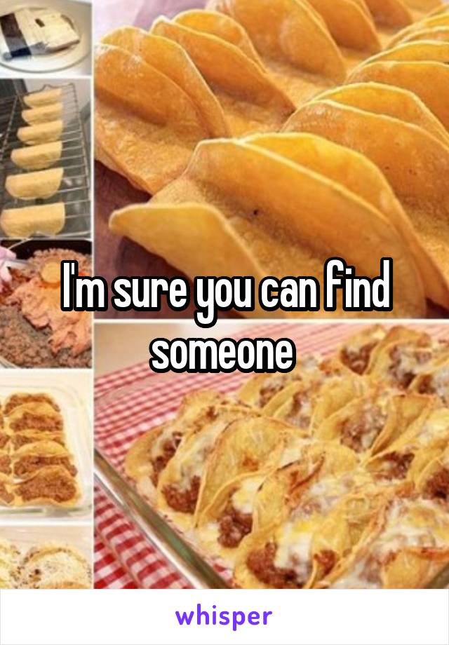 I'm sure you can find someone 