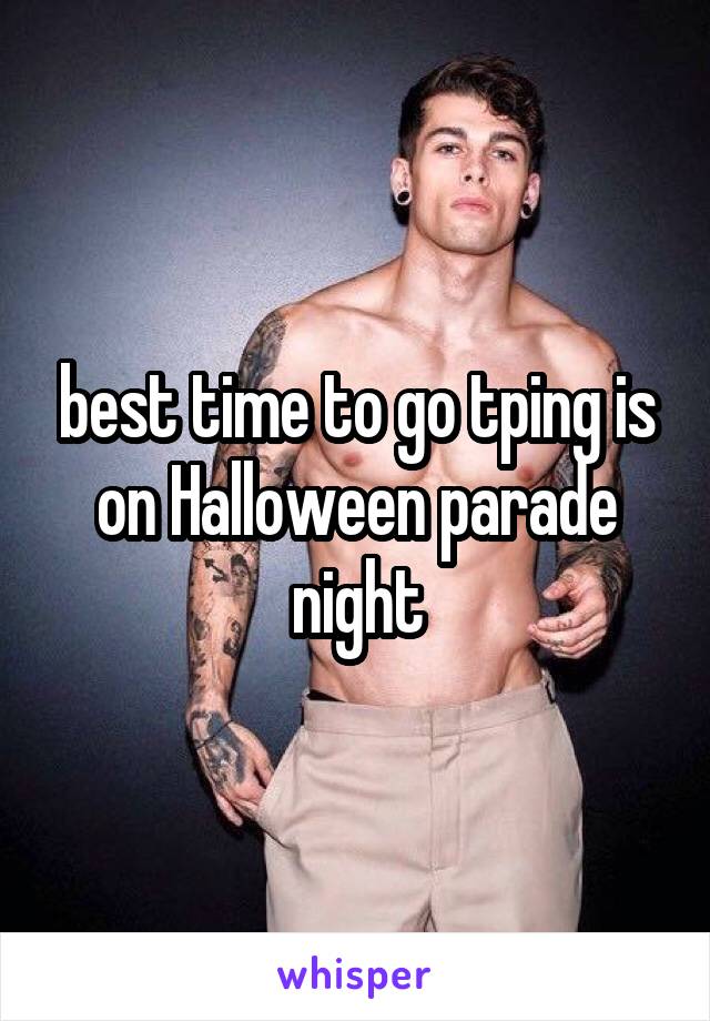 best time to go tping is on Halloween parade night