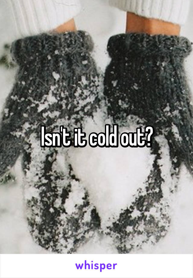 Isn't it cold out?