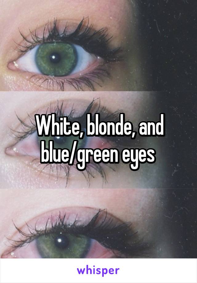 White, blonde, and blue/green eyes 