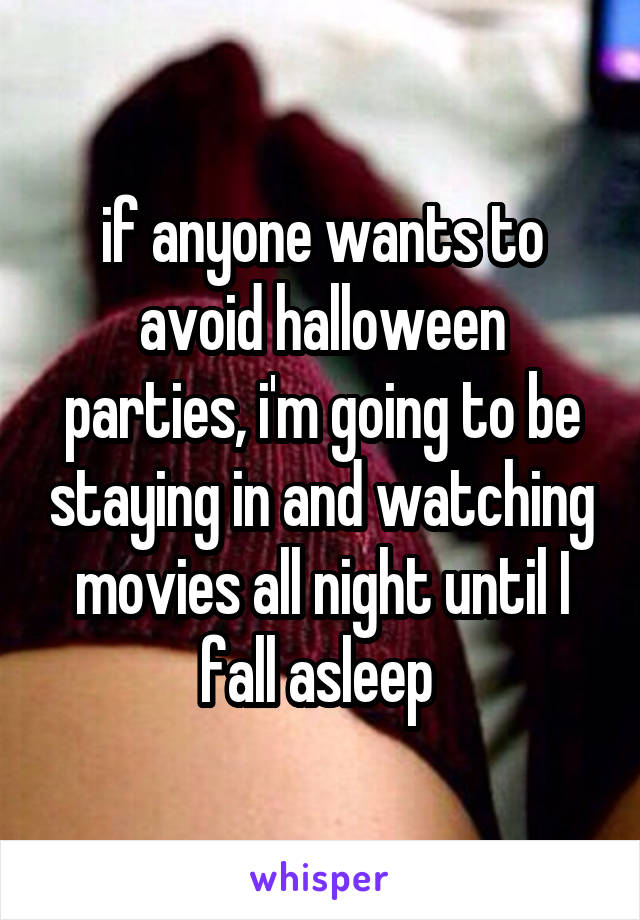 if anyone wants to avoid halloween parties, i'm going to be staying in and watching movies all night until I fall asleep 