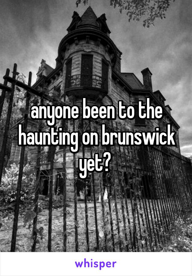 anyone been to the haunting on brunswick yet? 