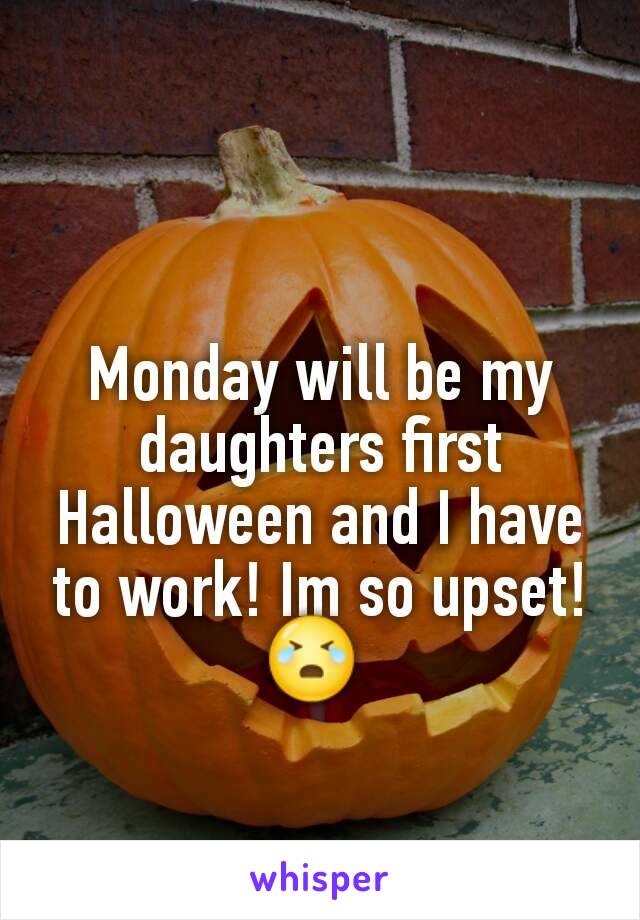 Monday will be my daughters first Halloween and I have to work! Im so upset! 😭 