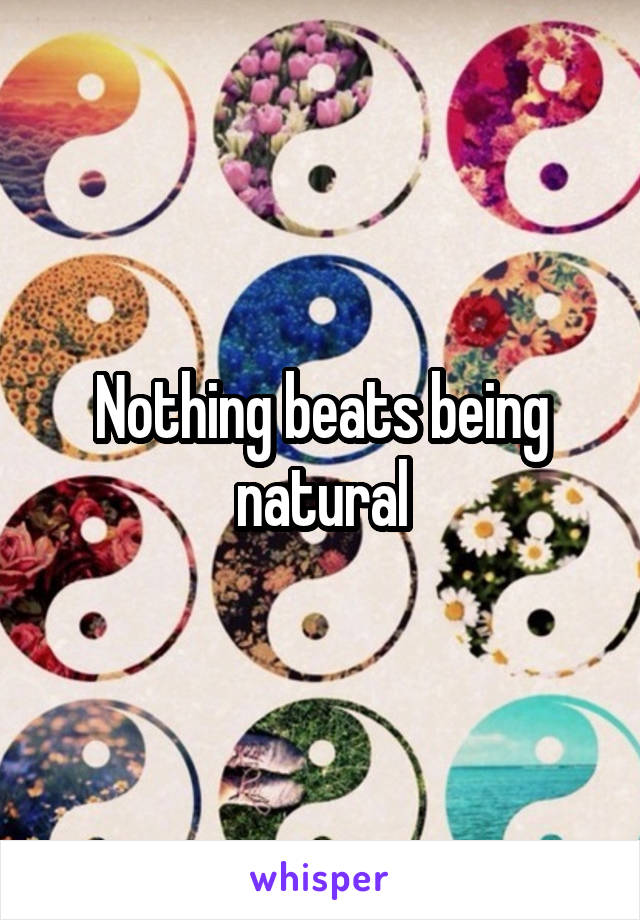 Nothing beats being natural
