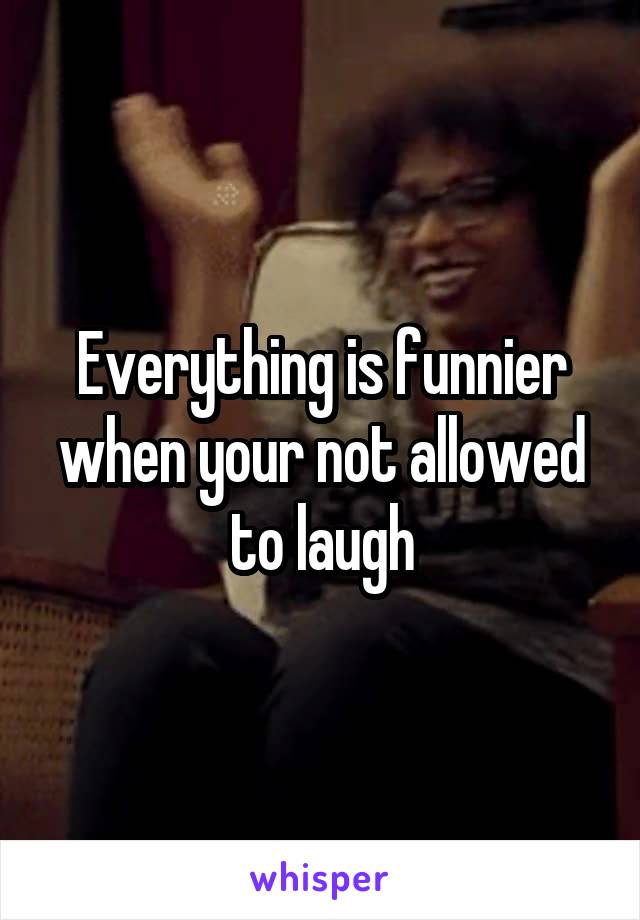 Everything is funnier when your not allowed to laugh