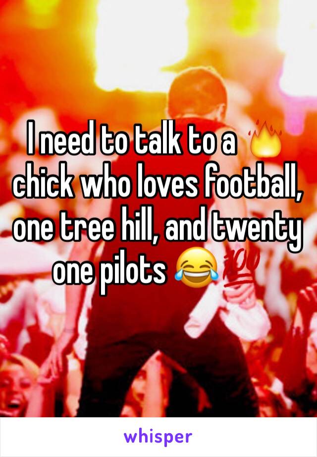 I need to talk to a 🔥 chick who loves football, one tree hill, and twenty one pilots 😂💯