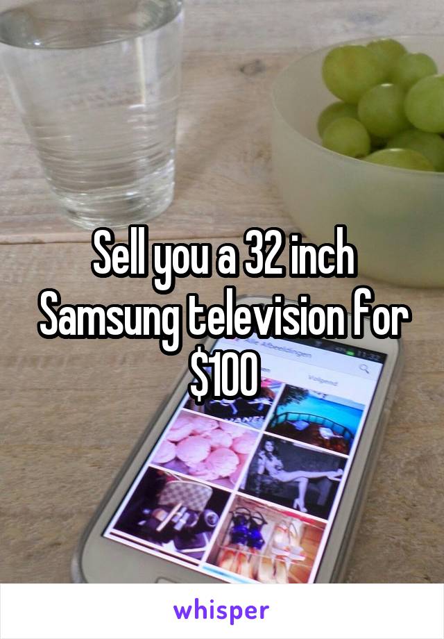 Sell you a 32 inch Samsung television for $100