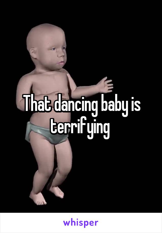 That dancing baby is terrifying 