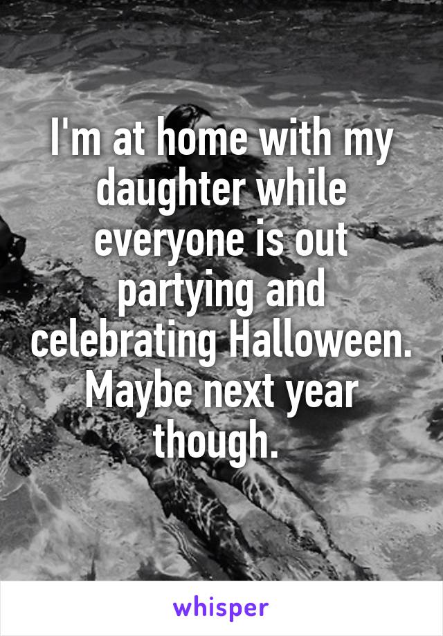 I'm at home with my daughter while everyone is out partying and celebrating Halloween. Maybe next year though. 

