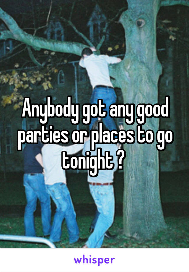 Anybody got any good parties or places to go tonight ? 