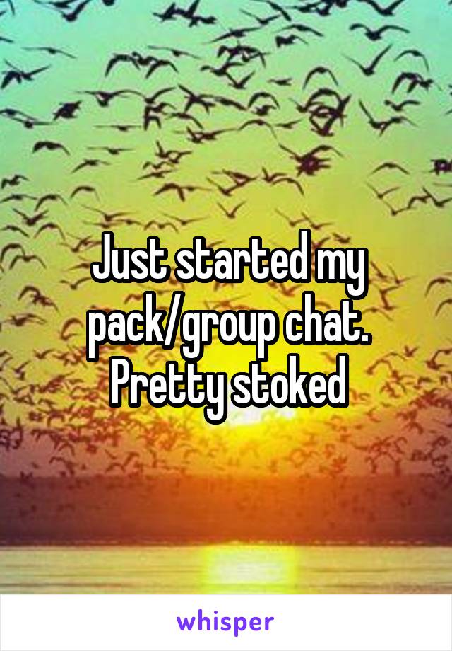 Just started my pack/group chat. Pretty stoked