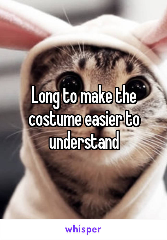 Long to make the costume easier to understand