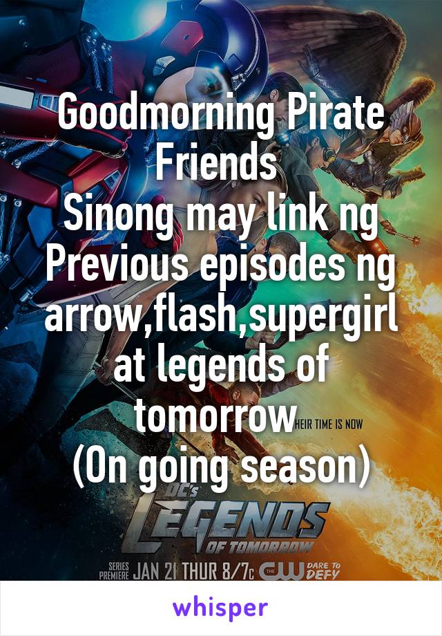 Goodmorning Pirate Friends 
Sinong may link ng Previous episodes ng arrow,flash,supergirl at legends of tomorrow 
(On going season)
