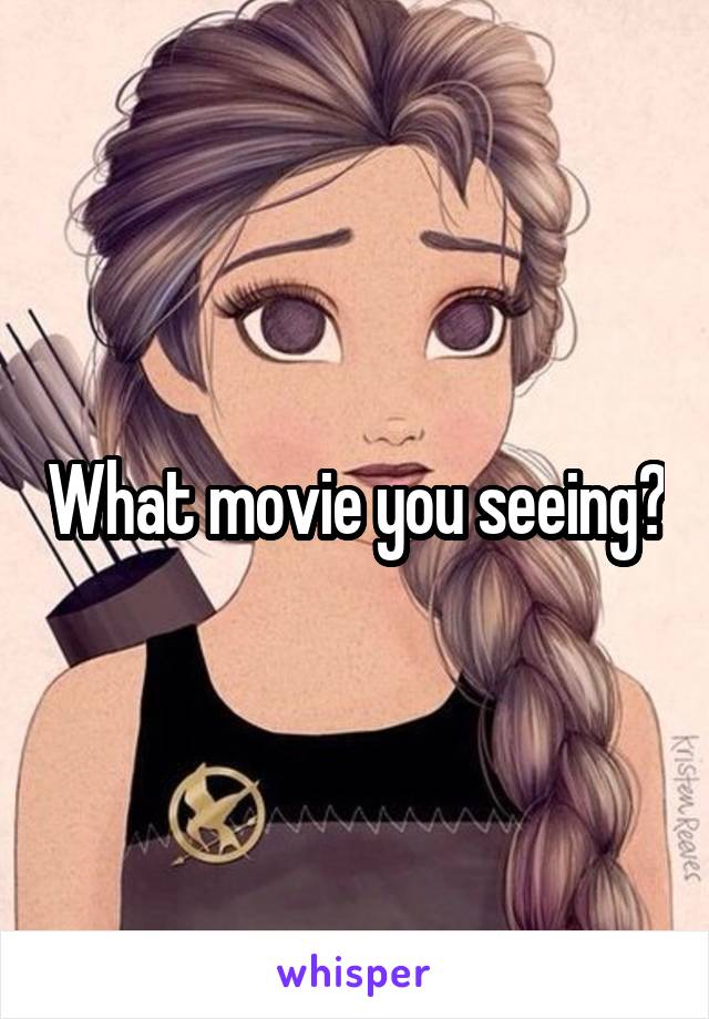 What movie you seeing?