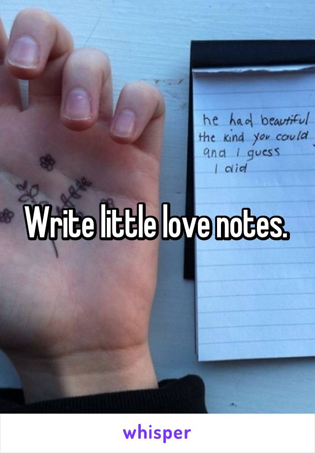 Write little love notes. 