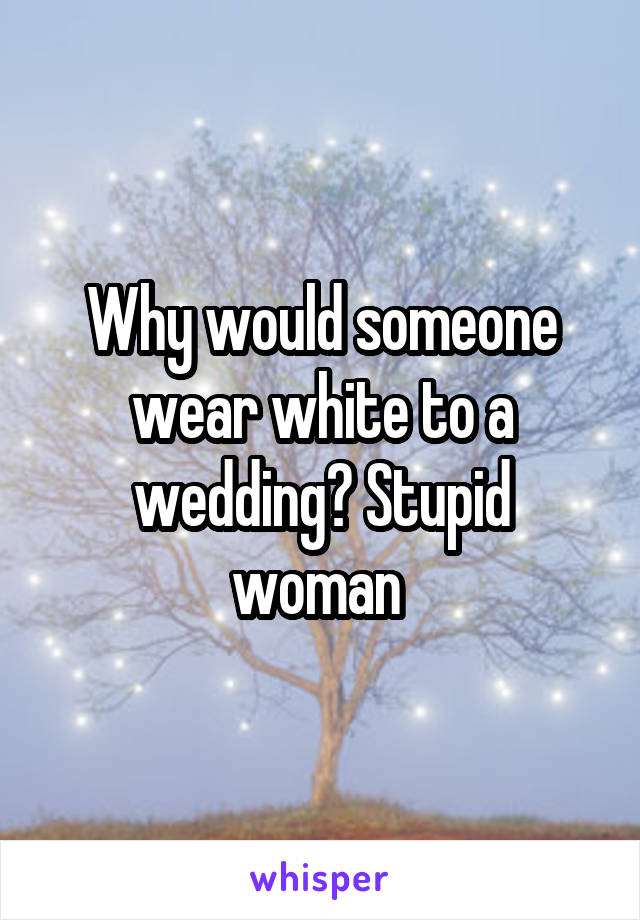 Why would someone wear white to a wedding? Stupid woman 