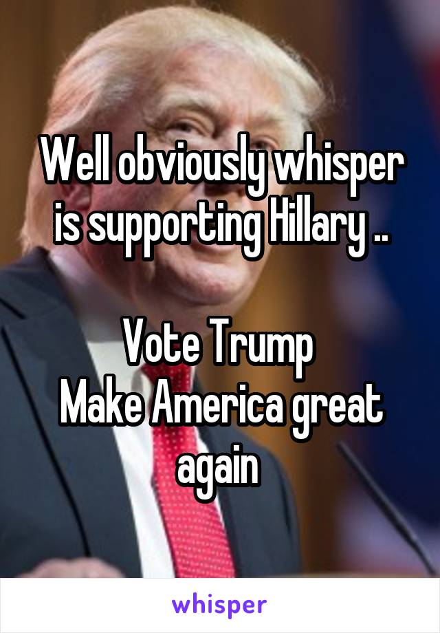 Well obviously whisper is supporting Hillary ..

Vote Trump 
Make America great again 
