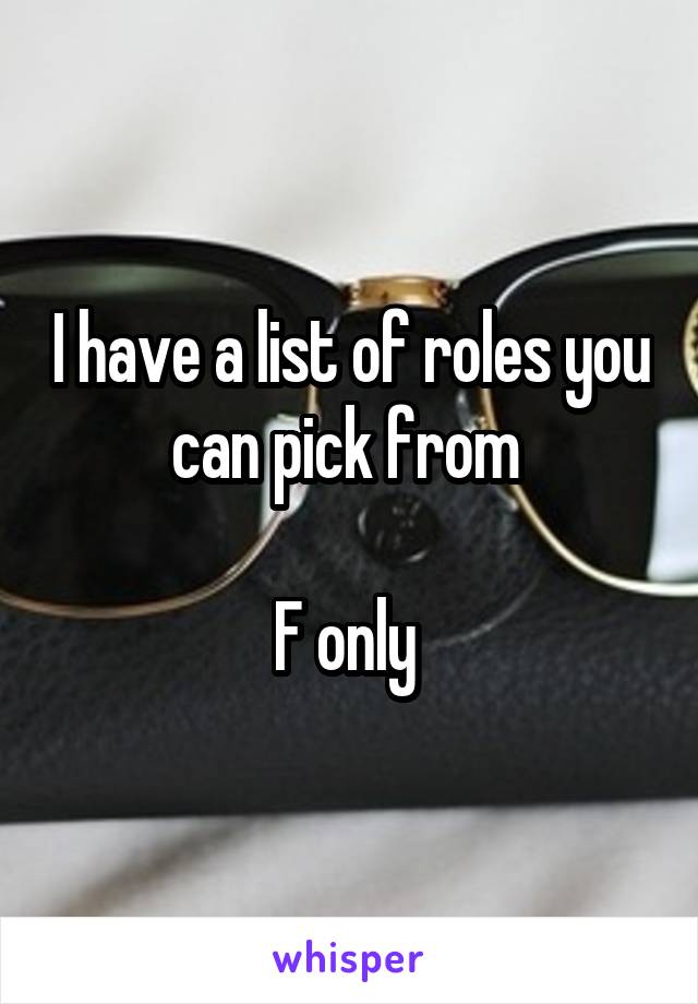 I have a list of roles you can pick from 

F only 