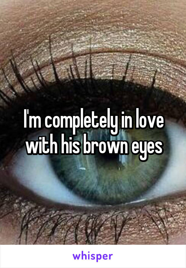 I'm completely in love with his brown eyes