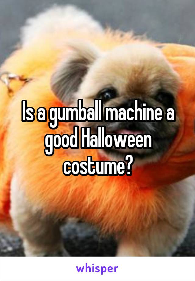 Is a gumball machine a good Halloween costume?