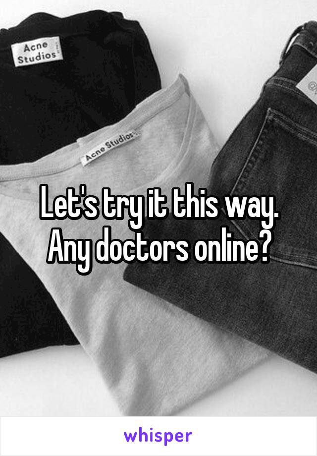Let's try it this way. Any doctors online?