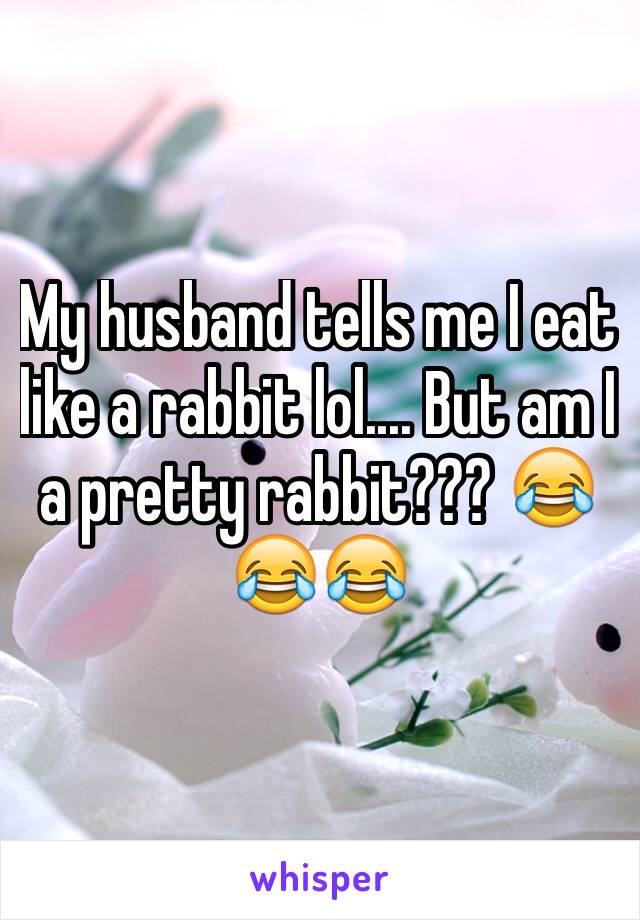 My husband tells me I eat like a rabbit lol.... But am I a pretty rabbit??? 😂😂😂