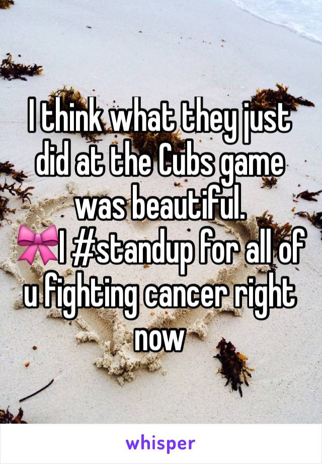 I think what they just did at the Cubs game was beautiful.
🎀I #standup for all of u fighting cancer right now