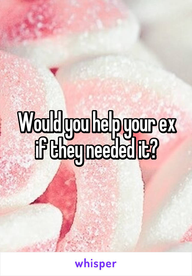 Would you help your ex if they needed it?